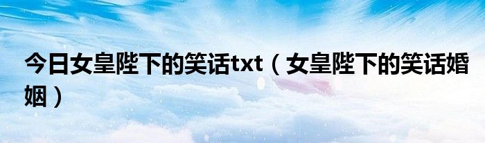 今日女皇陛下的笑话txt（女皇陛下的笑话婚姻）