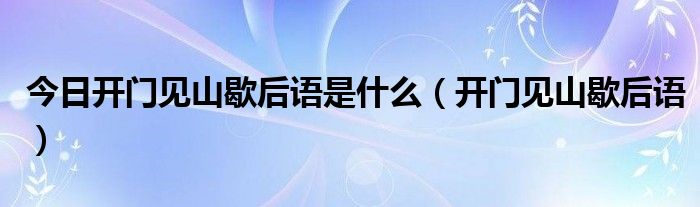 今日开门见山歇后语是什么（开门见山歇后语）