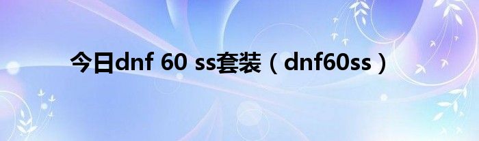 今日dnf 60 ss套装（dnf60ss）