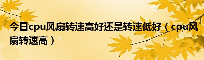 今日cpu风扇转速高好还是转速低好（cpu风扇转速高）