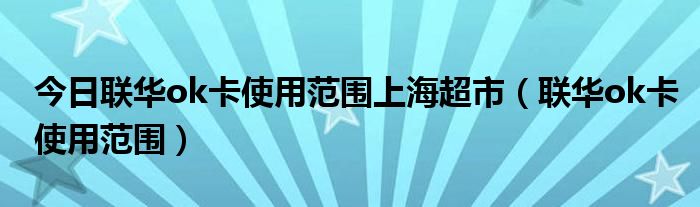 今日联华ok卡使用范围上海超市（联华ok卡使用范围）