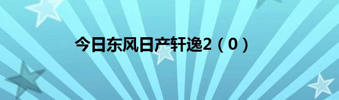 今日东风日产轩逸2（0）