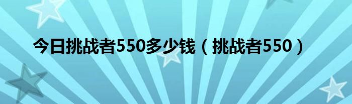 今日挑战者550多少钱（挑战者550）