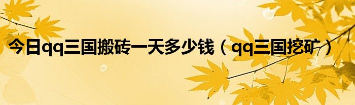 今日qq三国搬砖一天多少钱（qq三国挖矿）
