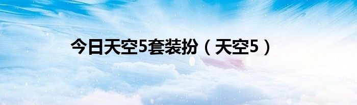 今日天空5套装扮（天空5）