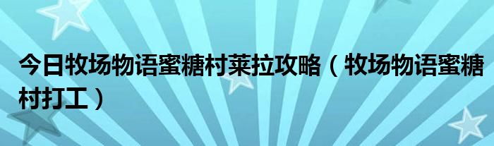 今日牧场物语蜜糖村莱拉攻略（牧场物语蜜糖村打工）