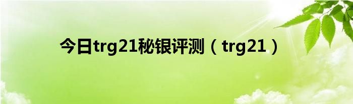 今日trg21秘银评测（trg21）