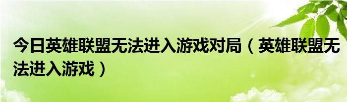 今日英雄联盟无法进入游戏对局（英雄联盟无法进入游戏）