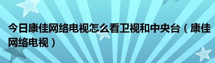今日康佳网络电视怎么看卫视和中央台（康佳网络电视）