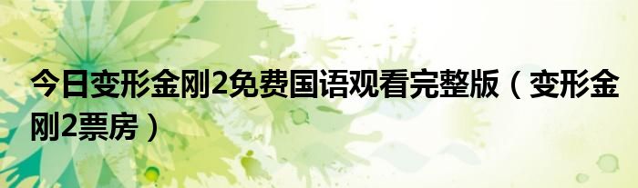今日变形金刚2免费国语观看完整版（变形金刚2票房）