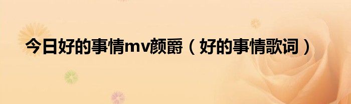 今日好的事情mv颜爵（好的事情歌词）