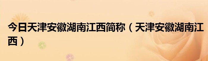 今日天津安徽湖南江西简称（天津安徽湖南江西）