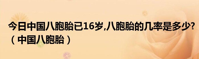 今日中国八胞胎已16岁,八胞胎的几率是多少?（中国八胞胎）