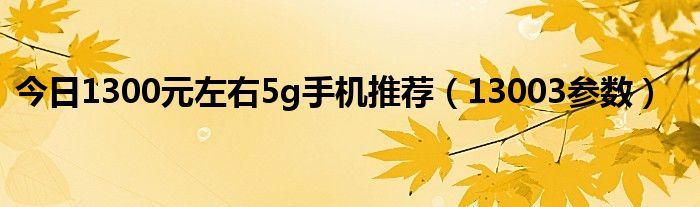 今日1300元左右5g手机推荐（13003参数）