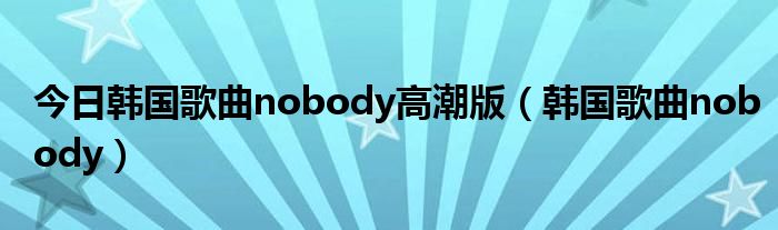 今日韩国歌曲nobody高潮版（韩国歌曲nobody）