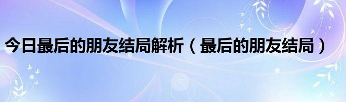 今日最后的朋友结局解析（最后的朋友结局）