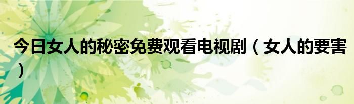 今日女人的秘密免费观看电视剧（女人的要害）