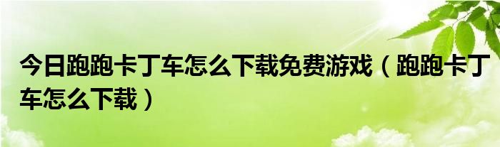 今日跑跑卡丁车怎么下载免费游戏（跑跑卡丁车怎么下载）