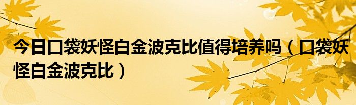 今日口袋妖怪白金波克比值得培养吗（口袋妖怪白金波克比）