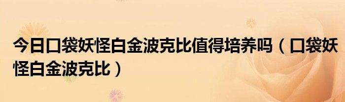今日口袋妖怪白金波克比值得培养吗（口袋妖怪白金波克比）