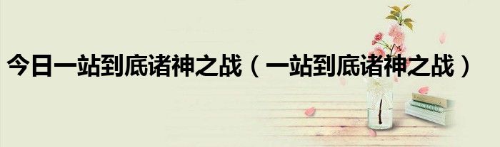 今日一站到底诸神之战（一站到底诸神之战）