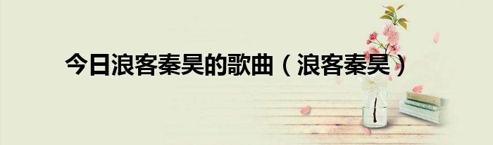 今日浪客秦昊的歌曲（浪客秦昊）