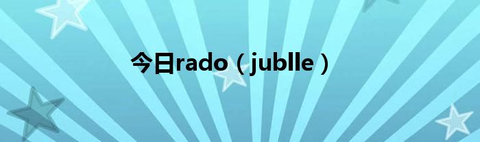 今日rado（jublle）