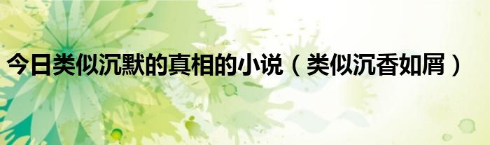 今日类似沉默的真相的小说（类似沉香如屑）