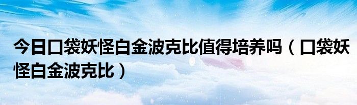 今日口袋妖怪白金波克比值得培养吗（口袋妖怪白金波克比）