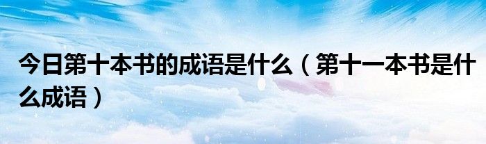 今日第十本书的成语是什么（第十一本书是什么成语）