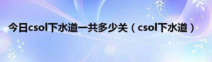 今日csol下水道一共多少关（csol下水道）