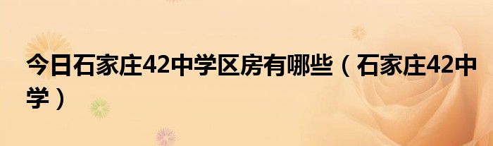 今日石家庄42中学区房有哪些（石家庄42中学）