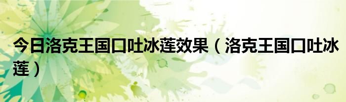 今日洛克王国口吐冰莲效果（洛克王国口吐冰莲）