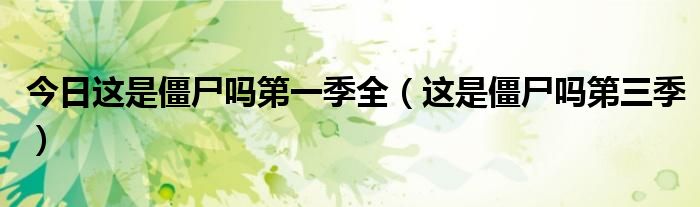 今日这是僵尸吗第一季全（这是僵尸吗第三季）