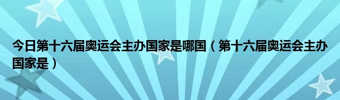 今日第十六届奥运会主办国家是哪国（第十六届奥运会主办国家是）