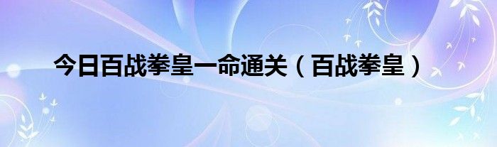今日百战拳皇一命通关（百战拳皇）