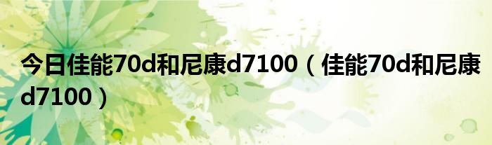 今日佳能70d和尼康d7100（佳能70d和尼康d7100）