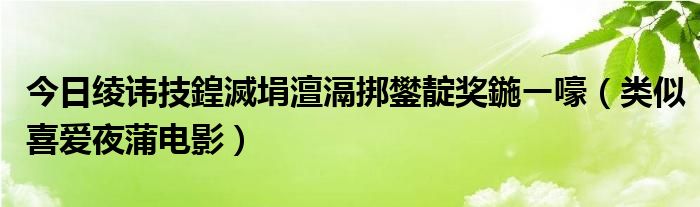 今日绫讳技鍠滅埍澶滆挷鐢靛奖鍦ㄧ嚎（类似喜爱夜蒲电影）