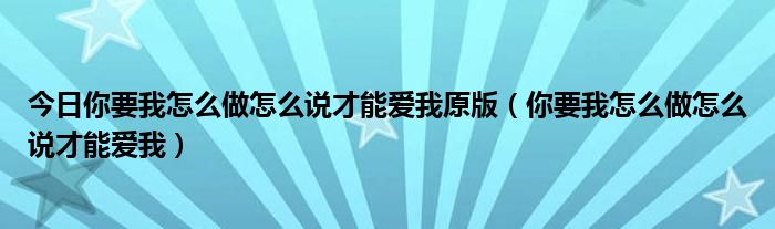 今日你要我怎么做怎么说才能爱我原版（你要我怎么做怎么说才能爱我）