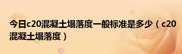 今日c20混凝土塌落度一般标准是多少（c20混凝土塌落度）
