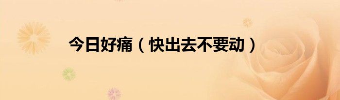 今日好痛（快出去不要动）