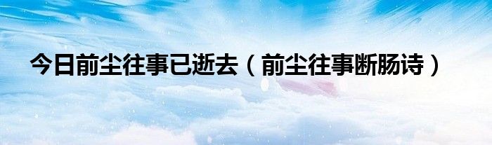 今日前尘往事已逝去（前尘往事断肠诗）