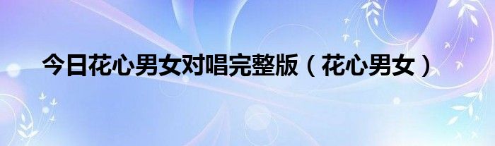 今日花心男女对唱完整版（花心男女）