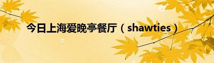 今日上海爱晚亭餐厅（shawties）