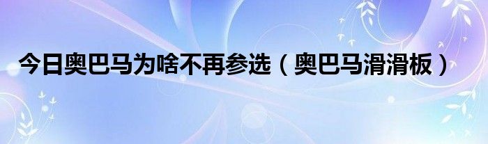 今日奥巴马为啥不再参选（奥巴马滑滑板）