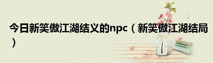 今日新笑傲江湖结义的npc（新笑傲江湖结局）