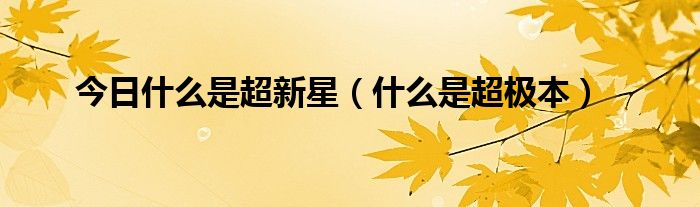 今日什么是超新星（什么是超极本）