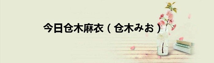 今日仓木麻衣（仓木みお）