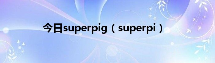 今日superpig（superpi）