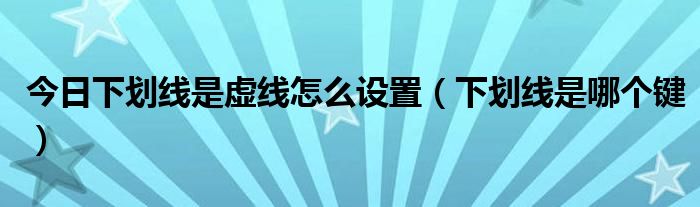 今日下划线是虚线怎么设置（下划线是哪个键）
